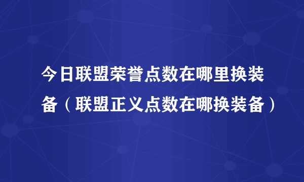 今日联盟荣誉点数在哪里换装备（联盟正义点数在哪换装备）