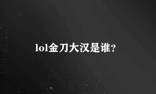 lol金刀大汉是谁？