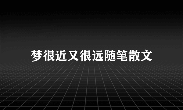 梦很近又很远随笔散文