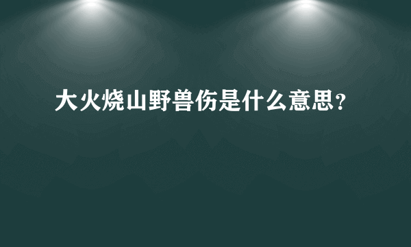 大火烧山野兽伤是什么意思？