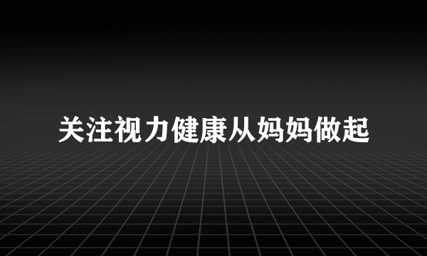 关注视力健康从妈妈做起