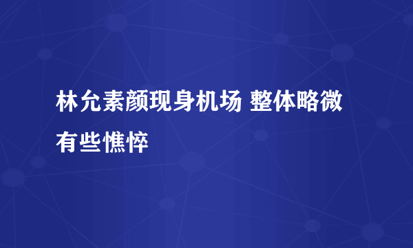 林允素颜现身机场 整体略微有些憔悴