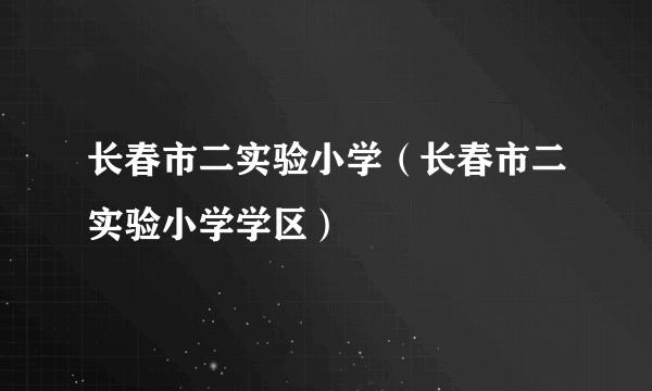 长春市二实验小学（长春市二实验小学学区）