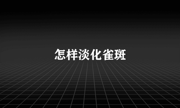 怎样淡化雀斑