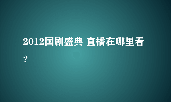 2012国剧盛典 直播在哪里看？