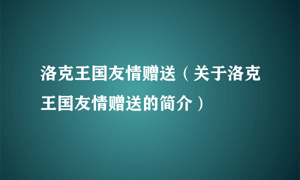 洛克王国友情赠送（关于洛克王国友情赠送的简介）