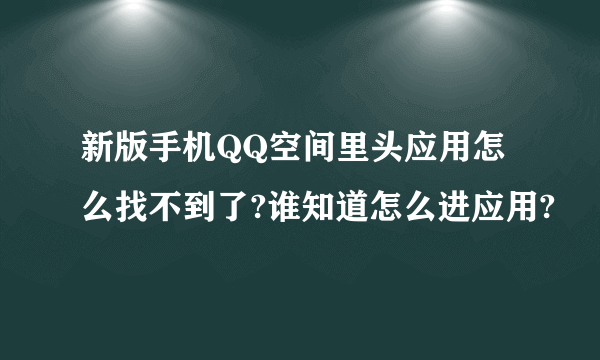 新版手机QQ空间里头应用怎么找不到了?谁知道怎么进应用?