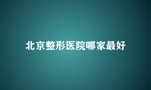 北京整形医院哪家最好