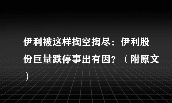 伊利被这样掏空掏尽：伊利股份巨量跌停事出有因？（附原文）