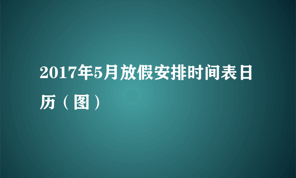 2017年5月放假安排时间表日历（图）