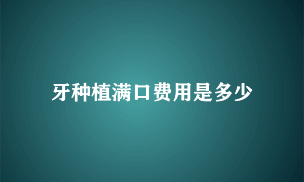 牙种植满口费用是多少