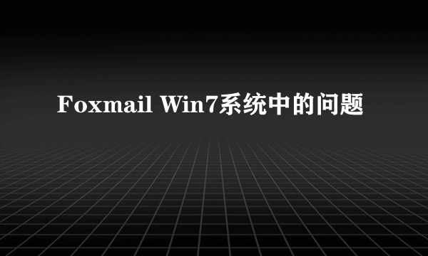 Foxmail Win7系统中的问题