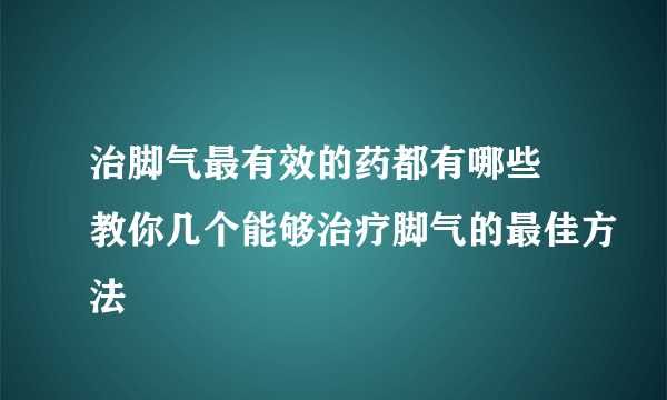 治脚气最有效的药都有哪些 教你几个能够治疗脚气的最佳方法