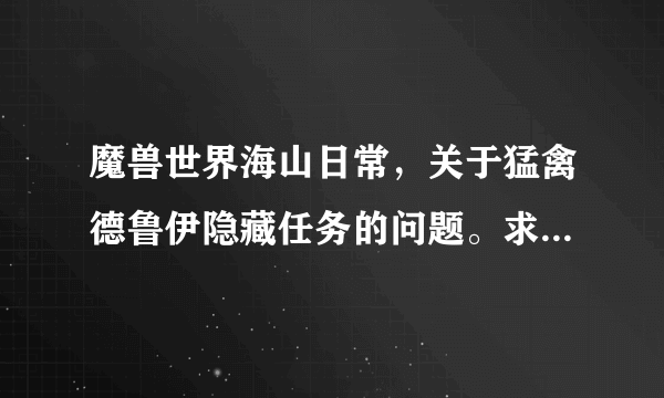 魔兽世界海山日常，关于猛禽德鲁伊隐藏任务的问题。求魔友们帮忙!!!？