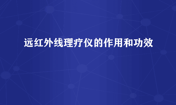 远红外线理疗仪的作用和功效