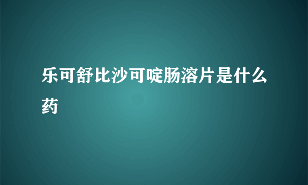 乐可舒比沙可啶肠溶片是什么药