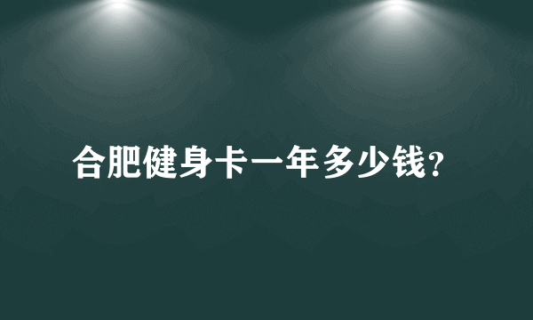 合肥健身卡一年多少钱？