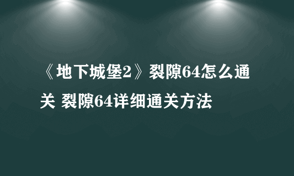 《地下城堡2》裂隙64怎么通关 裂隙64详细通关方法