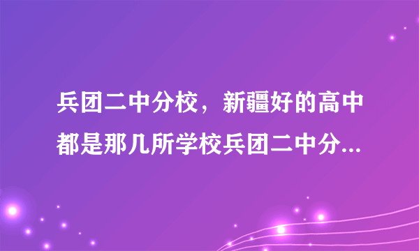 兵团二中分校，新疆好的高中都是那几所学校兵团二中分校好不好