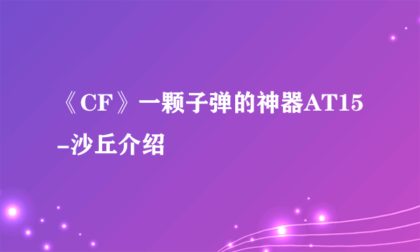 《CF》一颗子弹的神器AT15-沙丘介绍