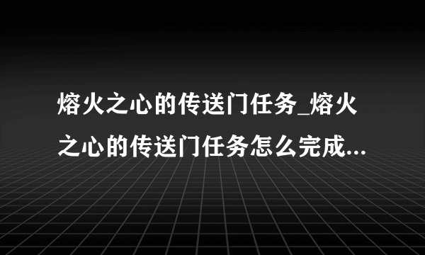 熔火之心的传送门任务_熔火之心的传送门任务怎么完成_飞外网游