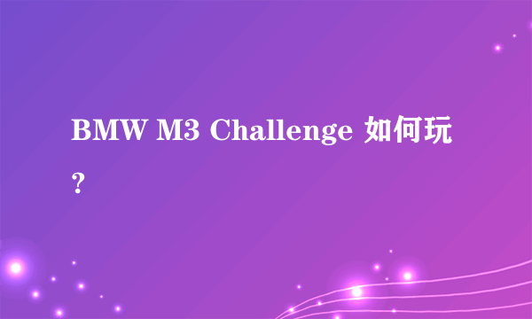 BMW M3 Challenge 如何玩?