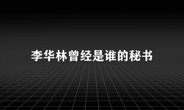 李华林曾经是谁的秘书