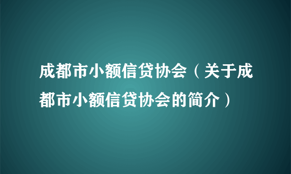 成都市小额信贷协会（关于成都市小额信贷协会的简介）