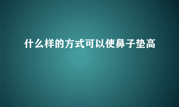 什么样的方式可以使鼻子垫高