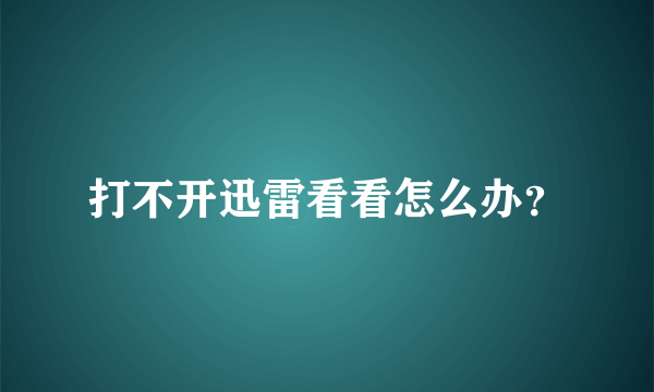 打不开迅雷看看怎么办？