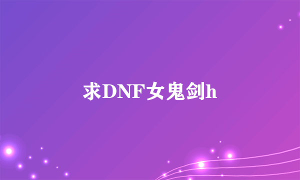 求DNF女鬼剑h