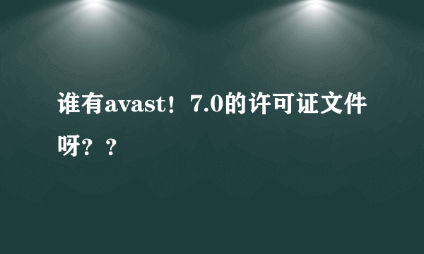 谁有avast！7.0的许可证文件呀？？