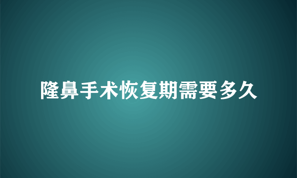 隆鼻手术恢复期需要多久