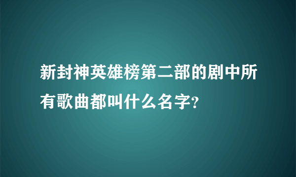 新封神英雄榜第二部的剧中所有歌曲都叫什么名字？