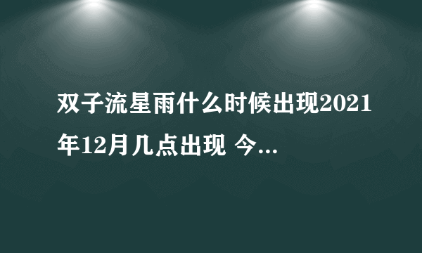 双子流星雨什么时候出现2021年12月几点出现 今晚双子座流星雨最佳观赏时间表