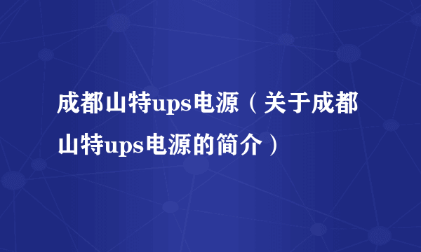 成都山特ups电源（关于成都山特ups电源的简介）