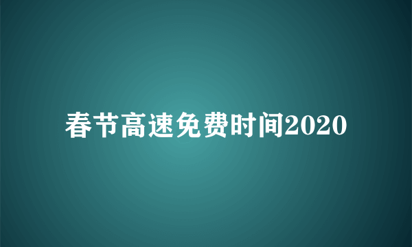 春节高速免费时间2020