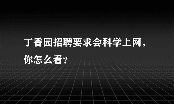 丁香园招聘要求会科学上网，你怎么看？