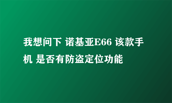 我想问下 诺基亚E66 该款手机 是否有防盗定位功能