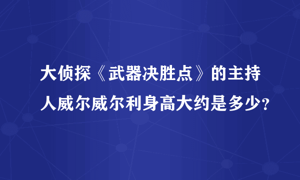 大侦探《武器决胜点》的主持人威尔威尔利身高大约是多少？