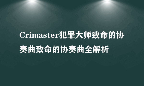 Crimaster犯罪大师致命的协奏曲致命的协奏曲全解析