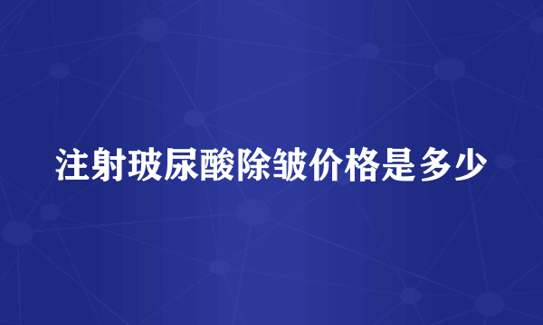 注射玻尿酸除皱价格是多少