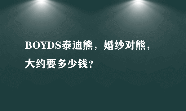 BOYDS泰迪熊，婚纱对熊，大约要多少钱？