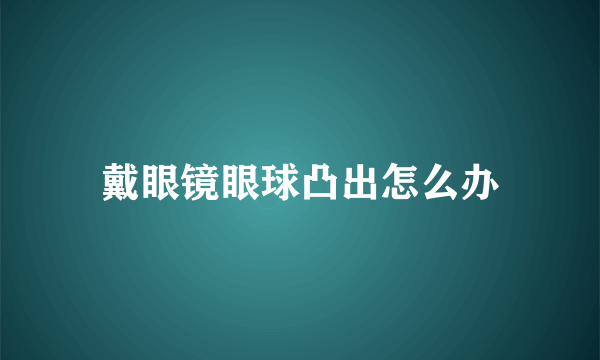 戴眼镜眼球凸出怎么办