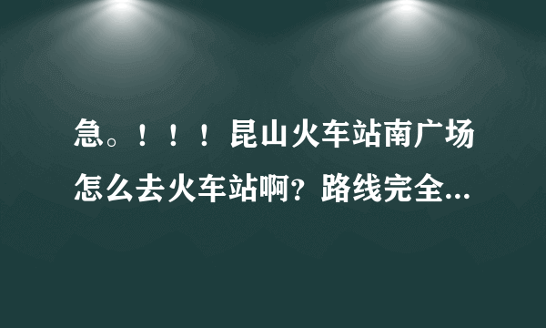 急。！！！昆山火车站南广场怎么去火车站啊？路线完全不熟悉！