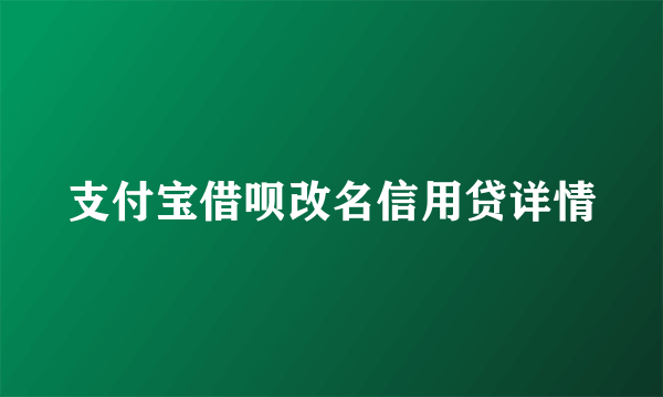 支付宝借呗改名信用贷详情