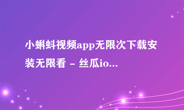 小蝌蚪视频app无限次下载安装无限看 - 丝瓜ios出，观看新预告片