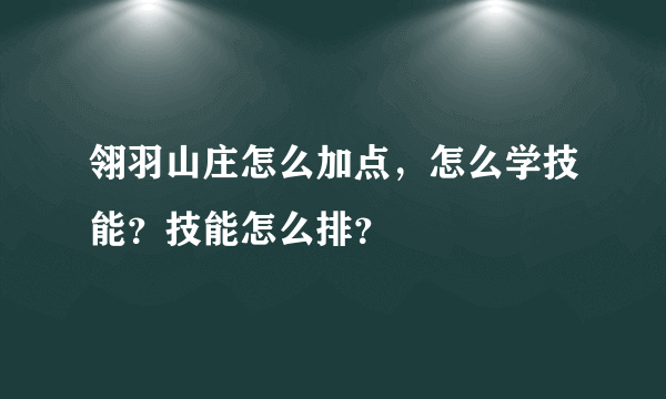 翎羽山庄怎么加点，怎么学技能？技能怎么排？