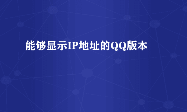 能够显示IP地址的QQ版本