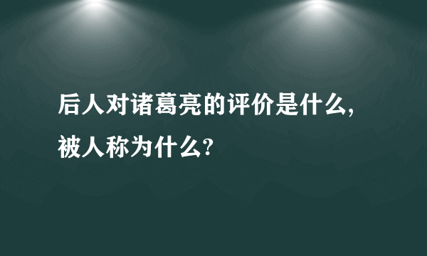 后人对诸葛亮的评价是什么,被人称为什么?